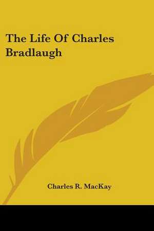 The Life Of Charles Bradlaugh de Charles R. Mackay