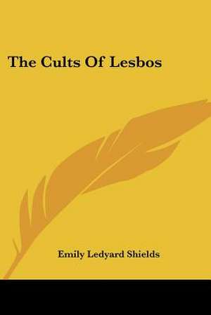 The Cults Of Lesbos de Emily Ledyard Shields