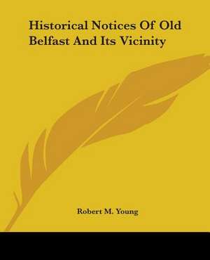 Historical Notices Of Old Belfast And Its Vicinity de Robert M. Young