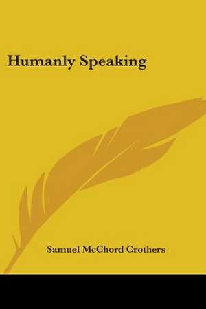 Humanly Speaking de Samuel Mcchord Crothers