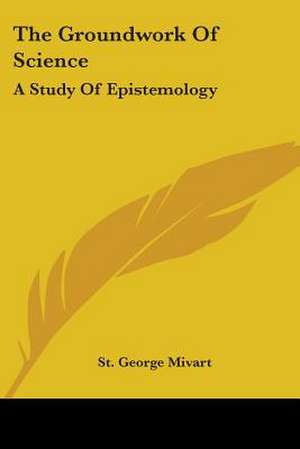 The Groundwork Of Science de St. George Mivart