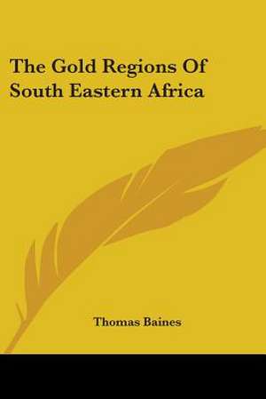 The Gold Regions Of South Eastern Africa de Thomas Baines