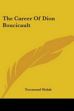 The Career Of Dion Boucicault de Townsend Walsh