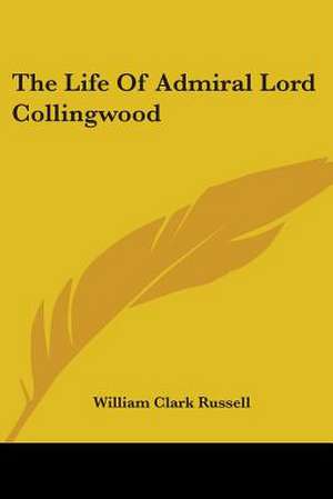 The Life Of Admiral Lord Collingwood de William Clark Russell