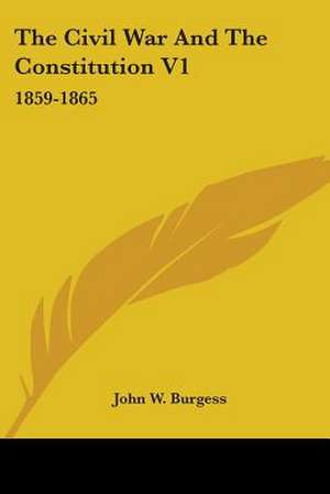 The Civil War And The Constitution V1 de John W. Burgess