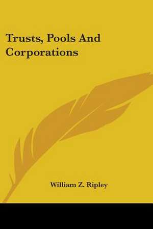 Trusts, Pools And Corporations de William Z. Ripley