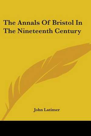 The Annals Of Bristol In The Nineteenth Century de John Latimer