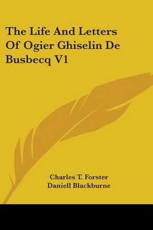 The Life And Letters Of Ogier Ghiselin De Busbecq V1 de Charles T. Forster