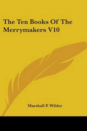 The Ten Books Of The Merrymakers V10 de Marshall P. Wilder