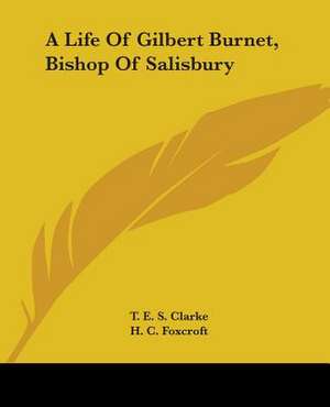 A Life Of Gilbert Burnet, Bishop Of Salisbury de T. E. S. Clarke