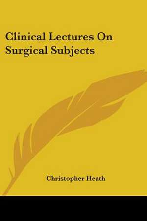 Clinical Lectures On Surgical Subjects de Christopher Heath