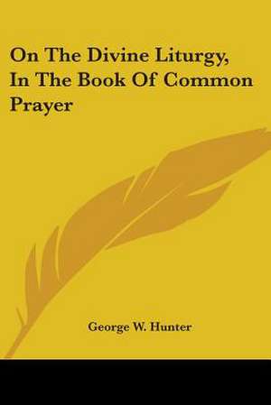 On The Divine Liturgy, In The Book Of Common Prayer de George W. Hunter