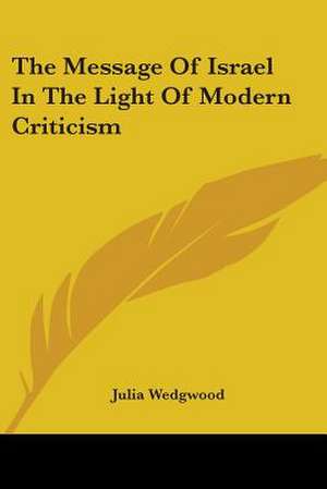 The Message Of Israel In The Light Of Modern Criticism de Julia Wedgwood