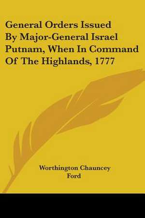 General Orders Issued By Major-General Israel Putnam, When In Command Of The Highlands, 1777 de Worthington Chauncey Ford