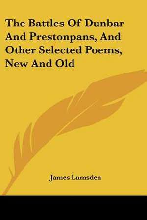 The Battles Of Dunbar And Prestonpans, And Other Selected Poems, New And Old de James Lumsden