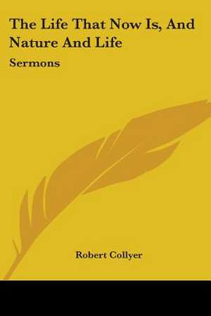 The Life That Now Is, And Nature And Life de Robert Collyer