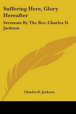 Suffering Here, Glory Hereafter de Charles D. Jackson