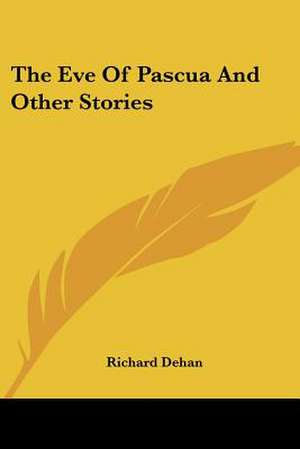 The Eve Of Pascua And Other Stories de Richard Dehan