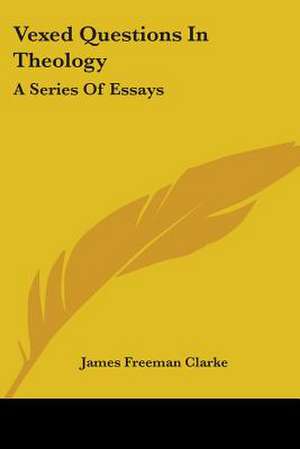 Vexed Questions In Theology de James Freeman Clarke