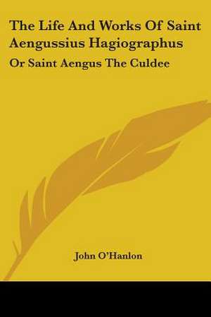 The Life And Works Of Saint Aengussius Hagiographus de John O'Hanlon