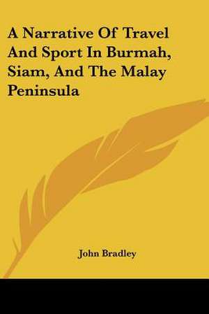 A Narrative of Travel and Sport in Burmah, Siam, and the Malay Peninsula de John Bradley