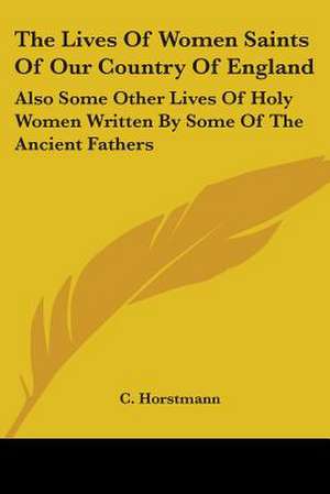 The Lives Of Women Saints Of Our Country Of England de C. Horstmann