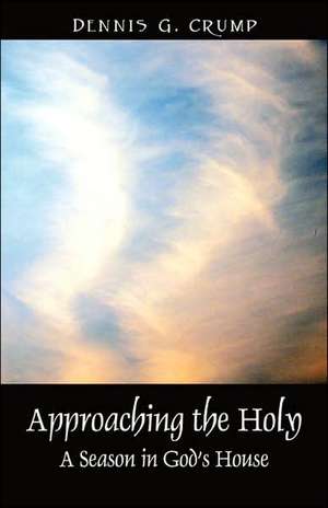 Approaching the Holy: A Season in God's House de Dennis G. Crump