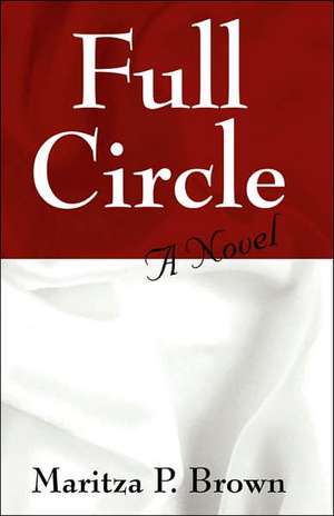 Full Circle: A Novel de Maritza P Brown