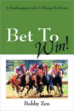 Bet to Win! a Handicapping Guide to Playing the Horses de Bobby Zen