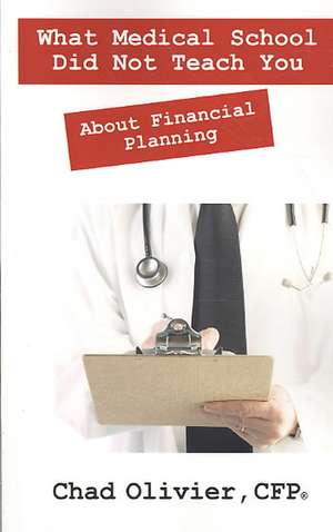 What Medical School Did Not Teach You About Financial Planning de Chad Olivier