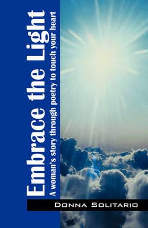 Embrace the Light: A woman's story through poetry to touch your heart de Donna M Solitario