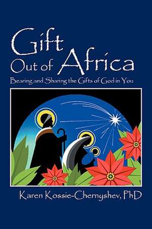 Gift Out of Africa: Bearing and Sharing the Gifts of God in You de Karen Kossie-Chernyshev PhD