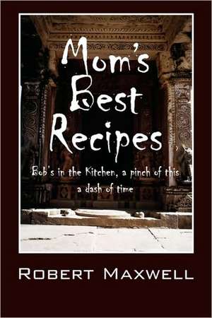 Mom's Best Recipes: Bob's in the Kitchen, a pinch of this a dash of time de Robert Maxwell