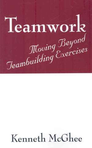 Teamwork: Moving Beyond Teambuilding Exercises de Kenneth McGhee