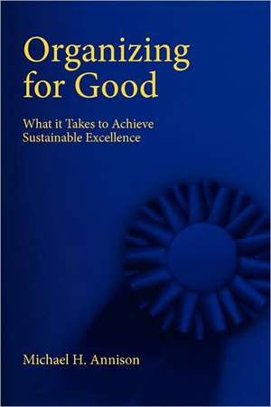 Organizing for Good: What It Takes to Achieve Sustainable Excellence de Michael H. Annison