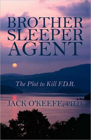 Brother Sleeper Agent: The Plot to Kill F.D.R. de Jack OKeefe PhD