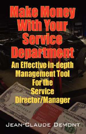 Make Money with Your Service Department: An Effective In-Depth Management Tool for the Service Director/Manager de Jean Claude Demont