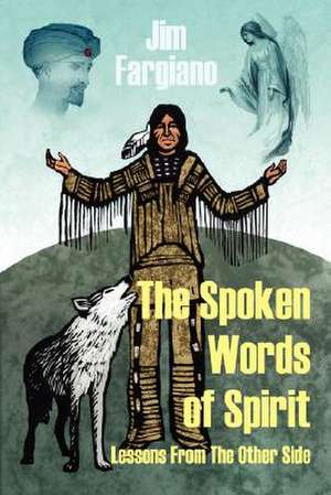 The Spoken Words of Spirit: Lessons from the Other Side de Jim Fargiano