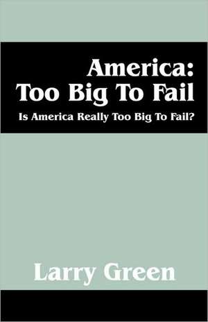 America: Is America Really to Big to Fail? de Larry Green