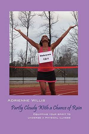 Partly Cloudy With a Chance of Rain: Equipping Your Spirit to Undergo a Physical Illness de Adrienne Willis