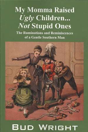 My Momma Raised Ugly Children...Not Stupid Ones: The Ruminations and Reminiscences of a Gentle Southern Man de Bud Wright