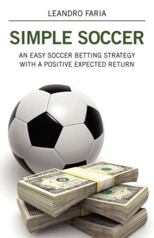 Simple Soccer: An Easy Soccer Betting Strategy with a Positive Expected Return de Leandro Faria