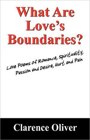 What Are Love's Boundaries?: Love Poems of Romance, Spirituality, Passion and Desire, Hurt and Pain de Clarence Oliver