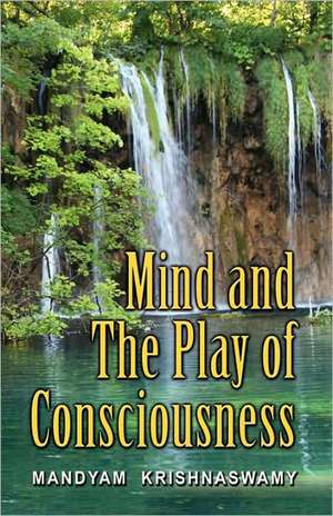 Mind and The Play of Consciousness de Mandyam Krishna Swamy