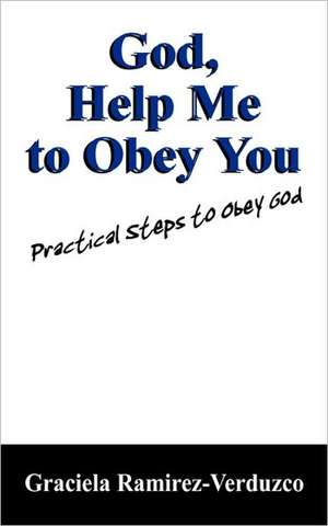 God, Help Me to Obey You: Practical Steps to Obey God de Graciela Ramirez Verduzco