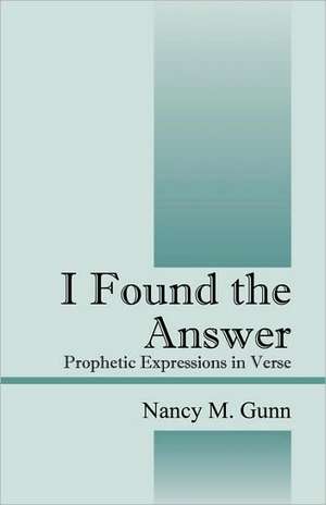 I Found the Answer: Prophetic Expressions in Verse de Nancy M. Gunn