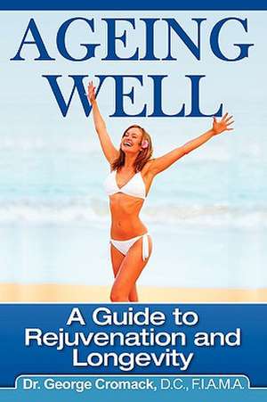 Ageing Well: A Guide to Rejuvenation and Longevity de Dr. George Cromack DC FIAMA