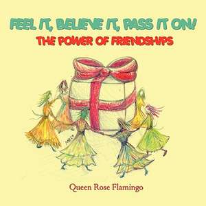 Feel it, believe it, pass it on!: The Power of Friendships de Queen Rose Flamingo