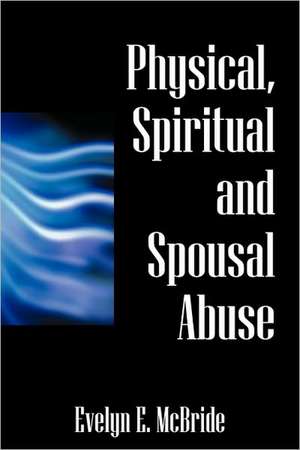 Physical, Spiritual and Spousal Abuse de Evelyn E McBride