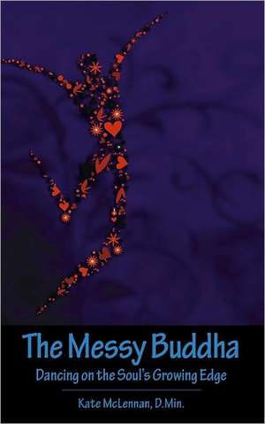 The Messy Buddha: Dancing on the Soul's Growing Edge de Kate McLennan D Min